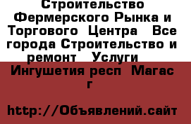 Строительство Фермерского Рынка и Торгового  Центра - Все города Строительство и ремонт » Услуги   . Ингушетия респ.,Магас г.